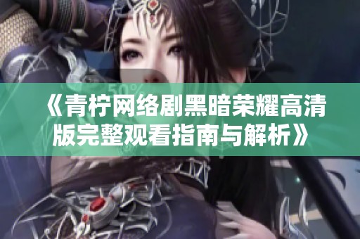 《青柠网络剧黑暗荣耀高清版完整观看指南与解析》
