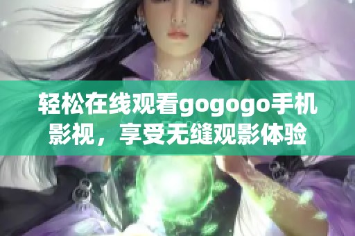 轻松在线观看gogogo手机影视，享受无缝观影体验
