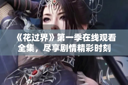 《花过界》第一季在线观看全集，尽享剧情精彩时刻
