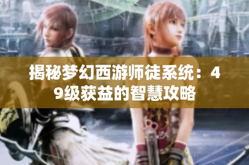 揭秘梦幻西游师徒系统：49级获益的智慧攻略