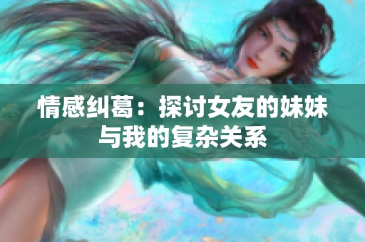 情感纠葛：探讨女友的妹妹与我的复杂关系