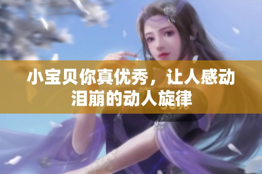 小宝贝你真优秀，让人感动泪崩的动人旋律