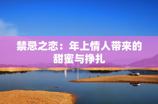 禁忌之恋：年上情人带来的甜蜜与挣扎