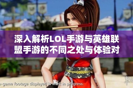深入解析LOL手游与英雄联盟手游的不同之处与体验对比