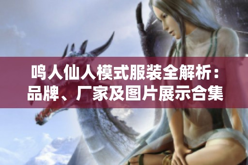 鸣人仙人模式服装全解析：品牌、厂家及图片展示合集