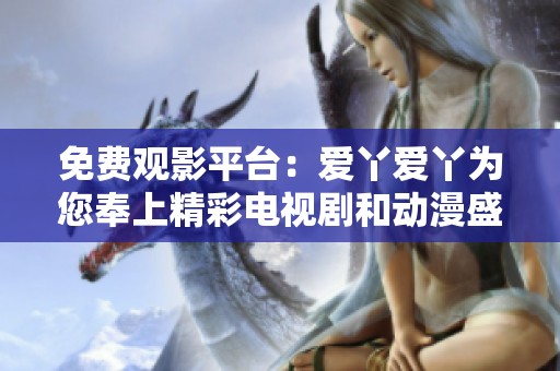 免费观影平台：爱丫爱丫为您奉上精彩电视剧和动漫盛宴