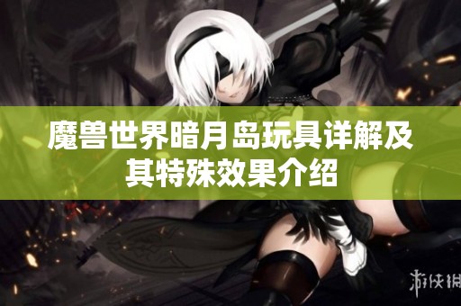 魔兽世界暗月岛玩具详解及其特殊效果介绍