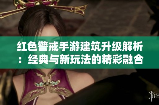 红色警戒手游建筑升级解析：经典与新玩法的精彩融合