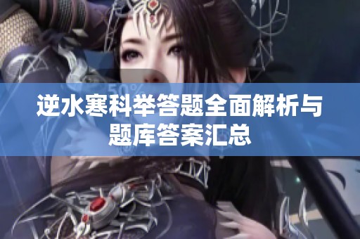 逆水寒科举答题全面解析与题库答案汇总