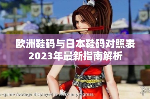 欧洲鞋码与日本鞋码对照表2023年最新指南解析