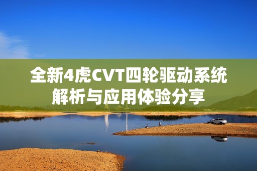 全新4虎CVT四轮驱动系统解析与应用体验分享
