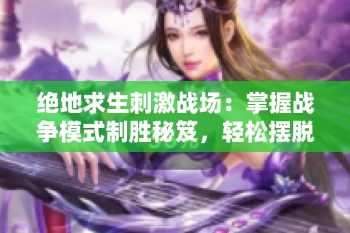 绝地求生刺激战场：掌握战争模式制胜秘笈，轻松摆脱LYB伏地魔困扰