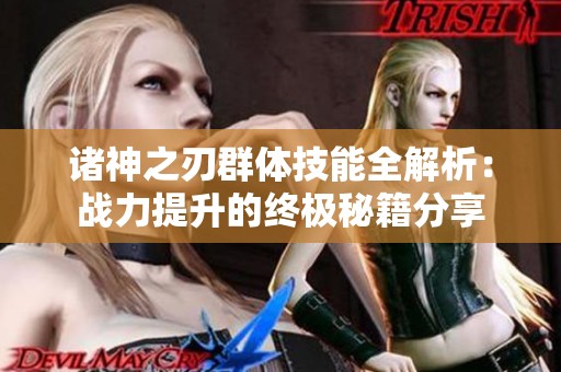 诸神之刃群体技能全解析：战力提升的终极秘籍分享