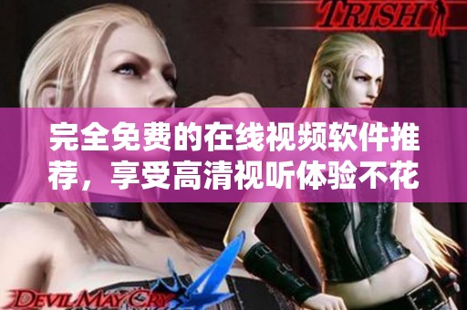 完全免费的在线视频软件推荐，享受高清视听体验不花钱