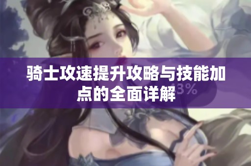 骑士攻速提升攻略与技能加点的全面详解
