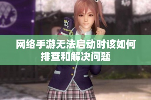 网络手游无法启动时该如何排查和解决问题