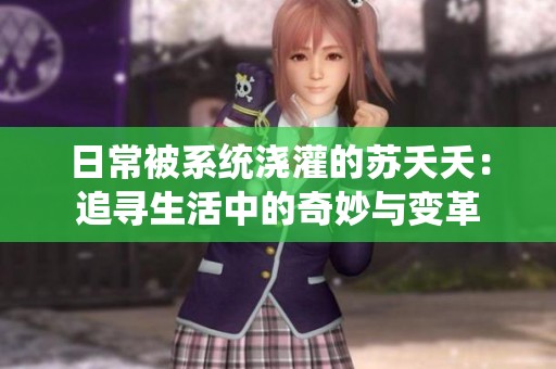 日常被系统浇灌的苏夭夭：追寻生活中的奇妙与变革