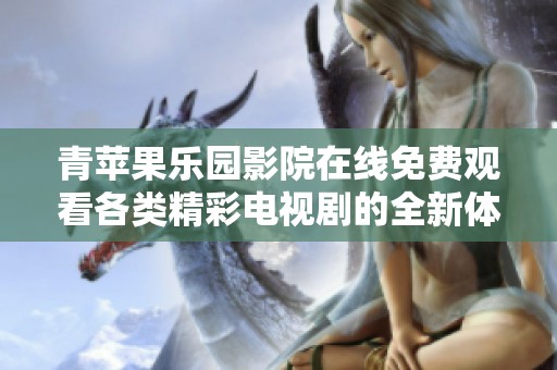 青苹果乐园影院在线免费观看各类精彩电视剧的全新体验