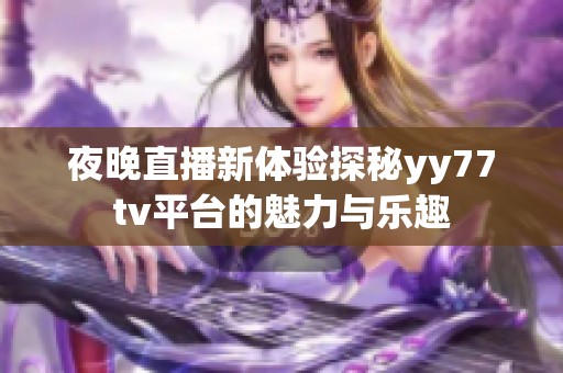 夜晚直播新体验探秘yy77tv平台的魅力与乐趣