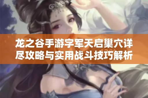 龙之谷手游字军天启巢穴详尽攻略与实用战斗技巧解析