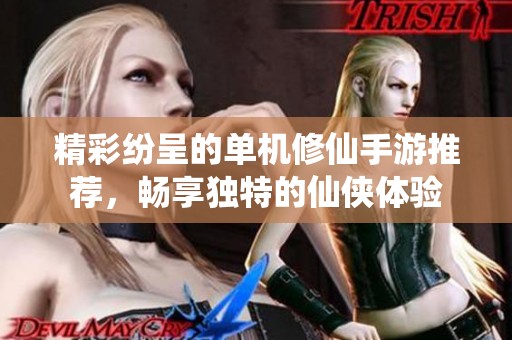 精彩纷呈的单机修仙手游推荐，畅享独特的仙侠体验