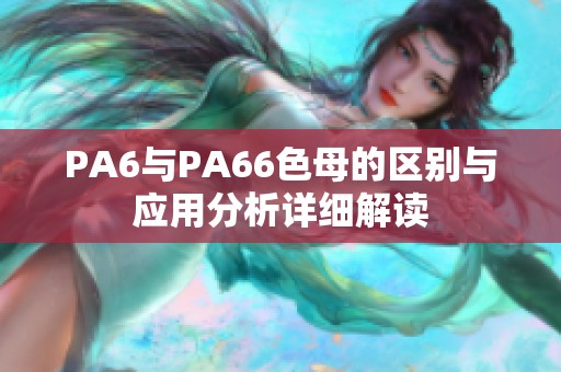 PA6与PA66色母的区别与应用分析详细解读