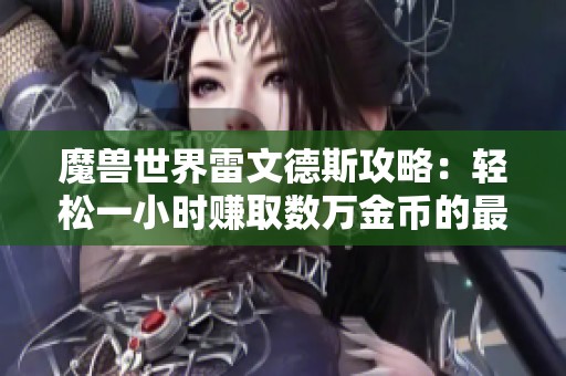 魔兽世界雷文德斯攻略：轻松一小时赚取数万金币的最佳地点