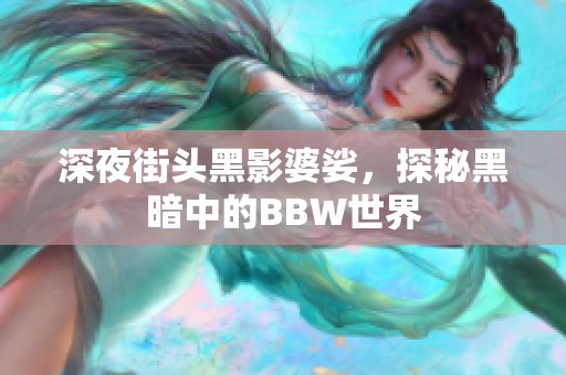 深夜街头黑影婆娑，探秘黑暗中的BBW世界