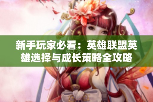 新手玩家必看：英雄联盟英雄选择与成长策略全攻略