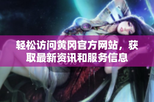 轻松访问黄冈官方网站，获取最新资讯和服务信息
