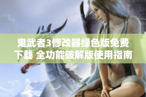 鬼武者3修改器绿色版免费下载 全功能破解版使用指南