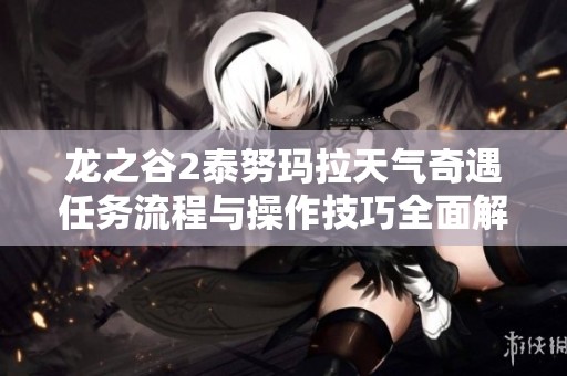 龙之谷2泰努玛拉天气奇遇任务流程与操作技巧全面解析