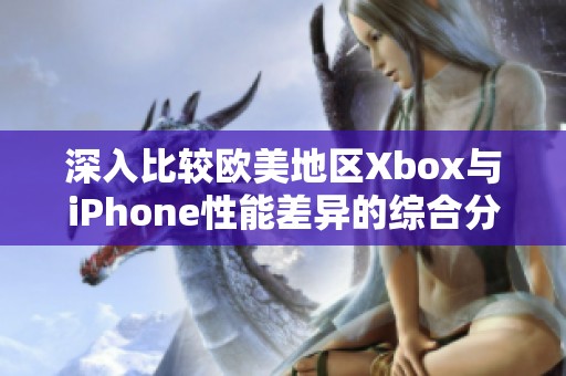 深入比较欧美地区Xbox与iPhone性能差异的综合分析