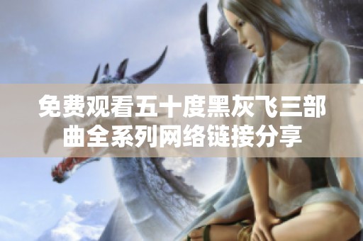 免费观看五十度黑灰飞三部曲全系列网络链接分享