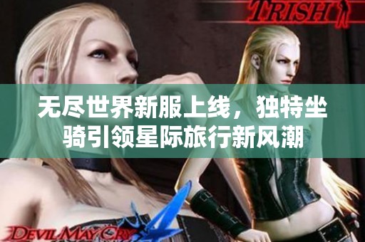无尽世界新服上线，独特坐骑引领星际旅行新风潮
