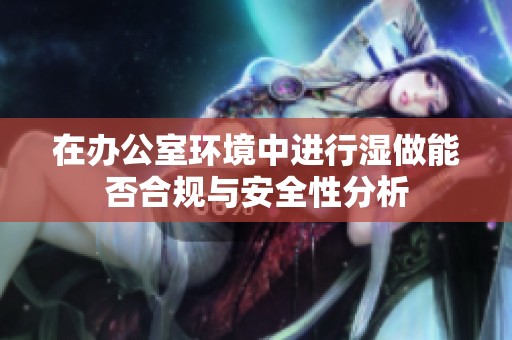 在办公室环境中进行湿做能否合规与安全性分析