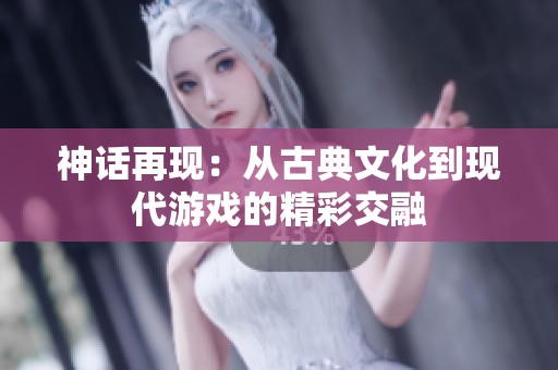 神话再现：从古典文化到现代游戏的精彩交融