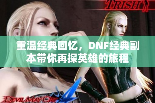 重温经典回忆，DNF经典副本带你再探英雄的旅程