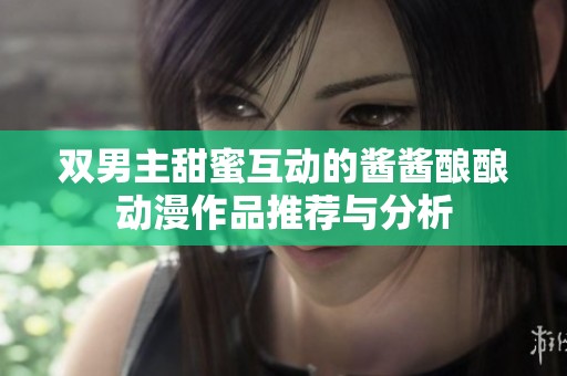 双男主甜蜜互动的酱酱酿酿动漫作品推荐与分析