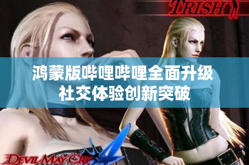 鸿蒙版哔哩哔哩全面升级 社交体验创新突破