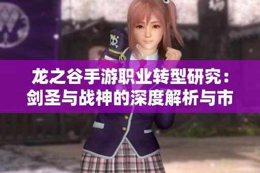 龙之谷手游职业转型研究：剑圣与战神的深度解析与市场数据分析