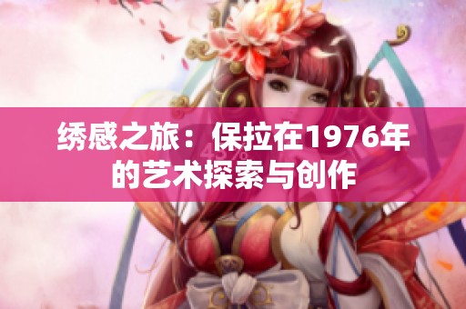 绣感之旅：保拉在1976年的艺术探索与创作