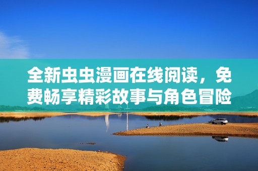 全新虫虫漫画在线阅读，免费畅享精彩故事与角色冒险