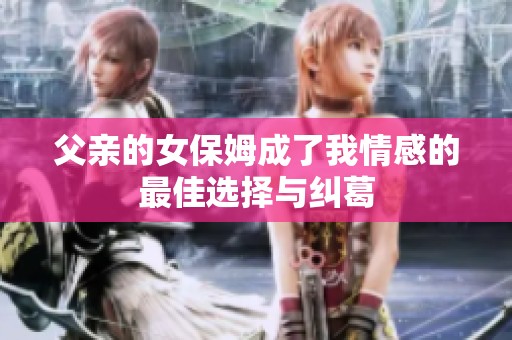 父亲的女保姆成了我情感的最佳选择与纠葛
