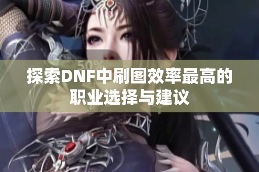 探索DNF中刷图效率最高的职业选择与建议
