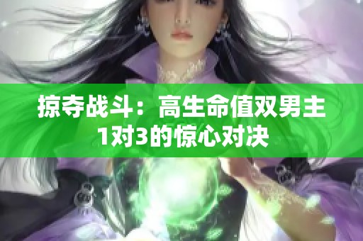 掠夺战斗：高生命值双男主1对3的惊心对决