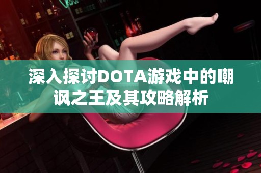 深入探讨DOTA游戏中的嘲讽之王及其攻略解析