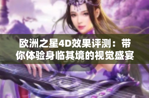 欧洲之星4D效果评测：带你体验身临其境的视觉盛宴