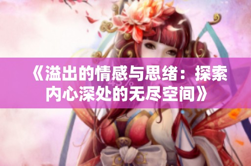 《溢出的情感与思绪：探索内心深处的无尽空间》