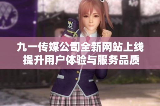 九一传媒公司全新网站上线 提升用户体验与服务品质